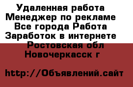 Удаленная работа - Менеджер по рекламе - Все города Работа » Заработок в интернете   . Ростовская обл.,Новочеркасск г.